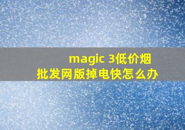 magic 3(低价烟批发网)版掉电快怎么办